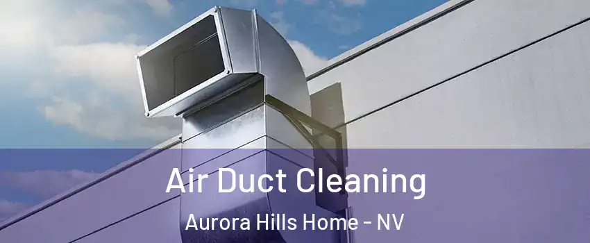 Air Duct Cleaning Aurora Hills Home - NV