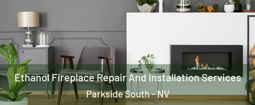 Ethanol Fireplace Repair And Installation Services Parkside South - NV