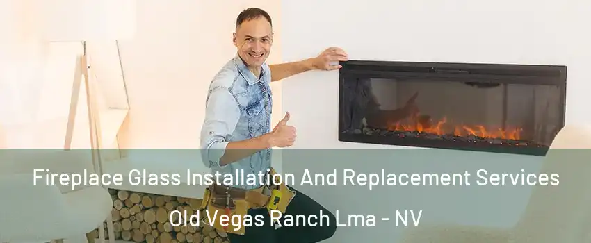 Fireplace Glass Installation And Replacement Services Old Vegas Ranch Lma - NV