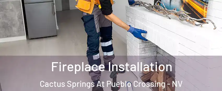 Fireplace Installation Cactus Springs At Pueblo Crossing - NV