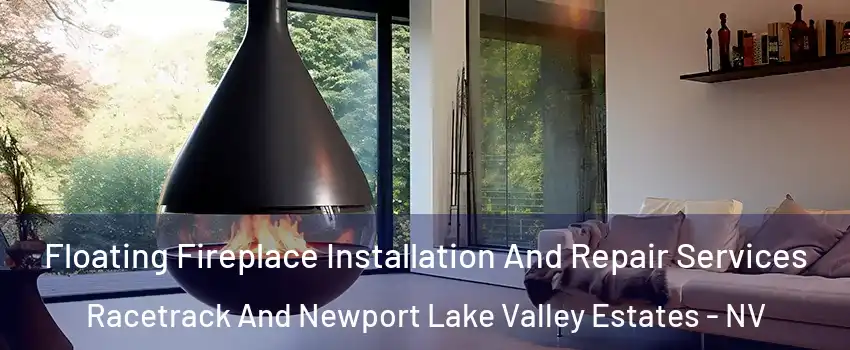 Floating Fireplace Installation And Repair Services Racetrack And Newport Lake Valley Estates - NV