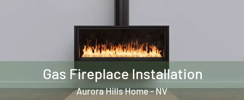 Gas Fireplace Installation Aurora Hills Home - NV