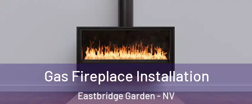 Gas Fireplace Installation Eastbridge Garden - NV