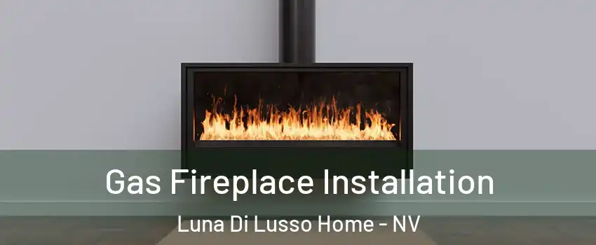 Gas Fireplace Installation Luna Di Lusso Home - NV