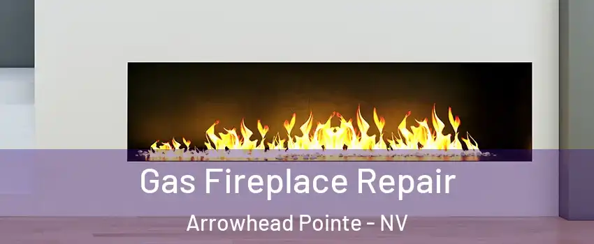 Gas Fireplace Repair Arrowhead Pointe - NV