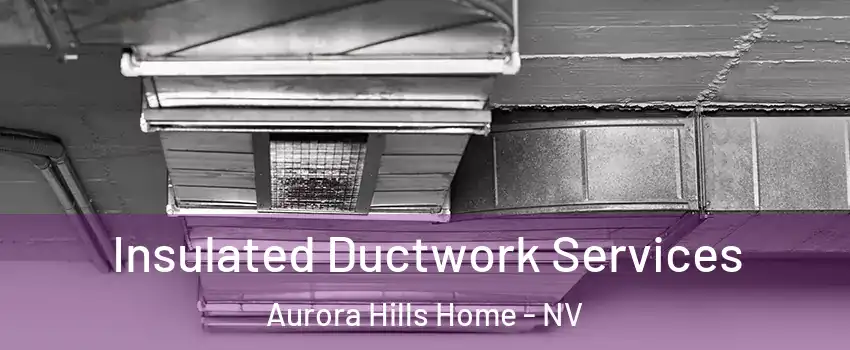 Insulated Ductwork Services Aurora Hills Home - NV