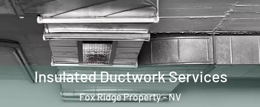 Insulated Ductwork Services Fox Ridge Property - NV