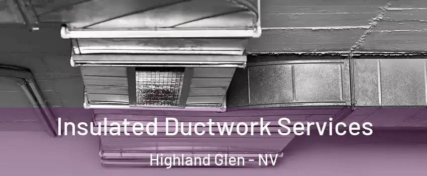 Insulated Ductwork Services Highland Glen - NV