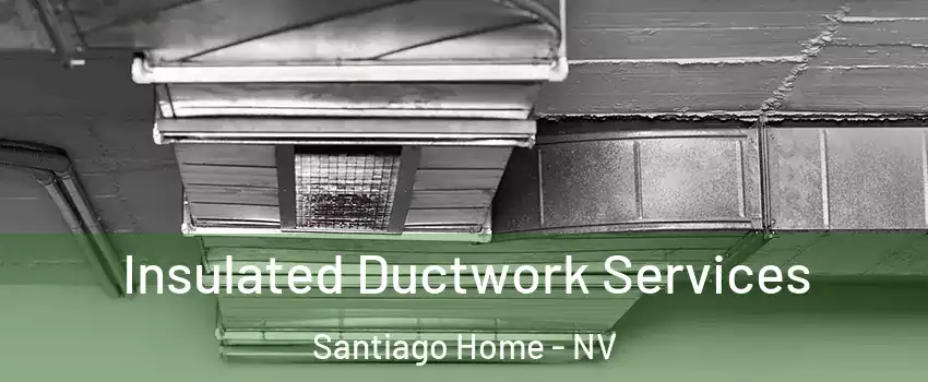 Insulated Ductwork Services Santiago Home - NV