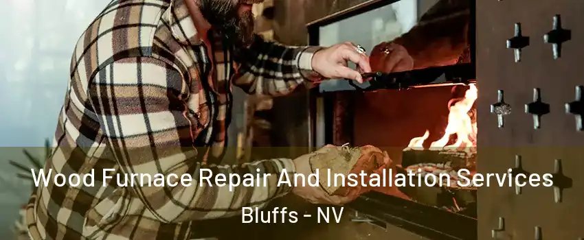 Wood Furnace Repair And Installation Services Bluffs - NV