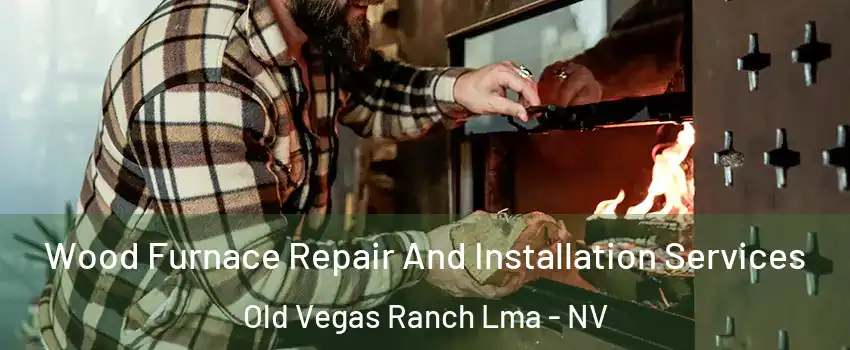 Wood Furnace Repair And Installation Services Old Vegas Ranch Lma - NV